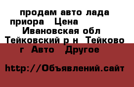 продам авто лада-приора › Цена ­ 180 000 - Ивановская обл., Тейковский р-н, Тейково г. Авто » Другое   